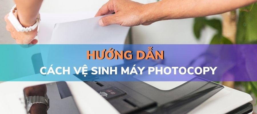 Hướng dẫn cách vệ sinh máy photocopy
